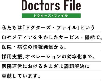 私たちは「ドクターズ・ファイル」という自社メディアを生かしたサービス・機能で、ドクター・クリニックの情報発信から、採用支援、オペレーションの効率化まで、医院運営におけるさまざま課題解決に貢献しています。
